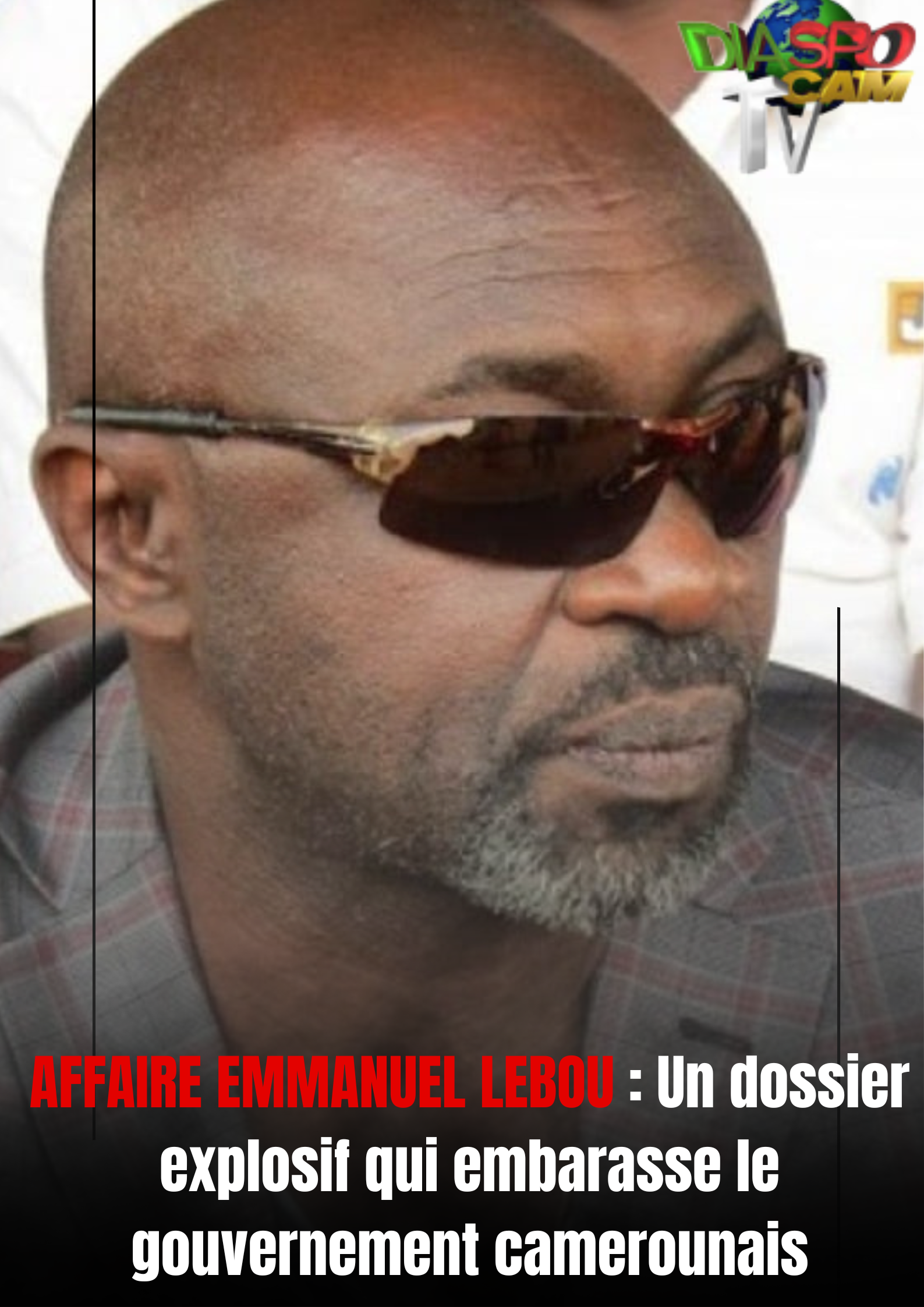 Actualité - Affaire Emmanuel Leubou : un dossier explosif qui embarrasse le gouvernement camerounais